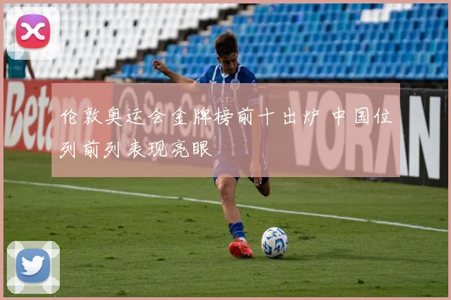 伦敦奥运会金牌榜前十出炉 中国位列前列表现亮眼