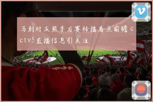 马刺对灰熊季后赛转播看点前瞻 cctv5直播信息引关注