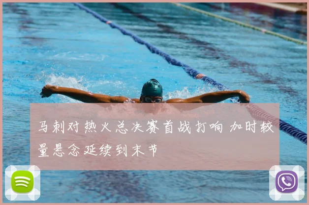 马刺对热火总决赛首战打响 加时较量悬念延续到末节