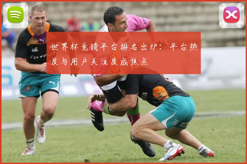 世界杯竞猜平台排名出炉:平台热度与用户关注度成焦点
