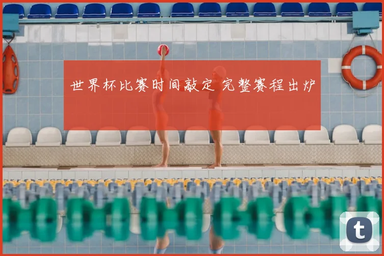世界杯比赛时间敲定 完整赛程出炉