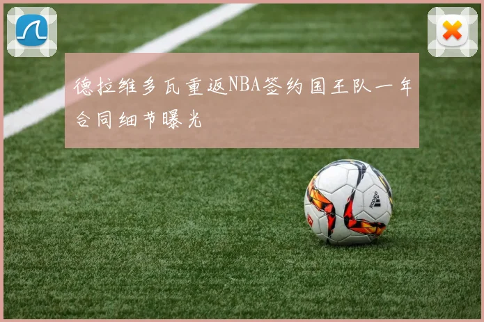 德拉维多瓦重返NBA签约国王队一年合同细节曝光