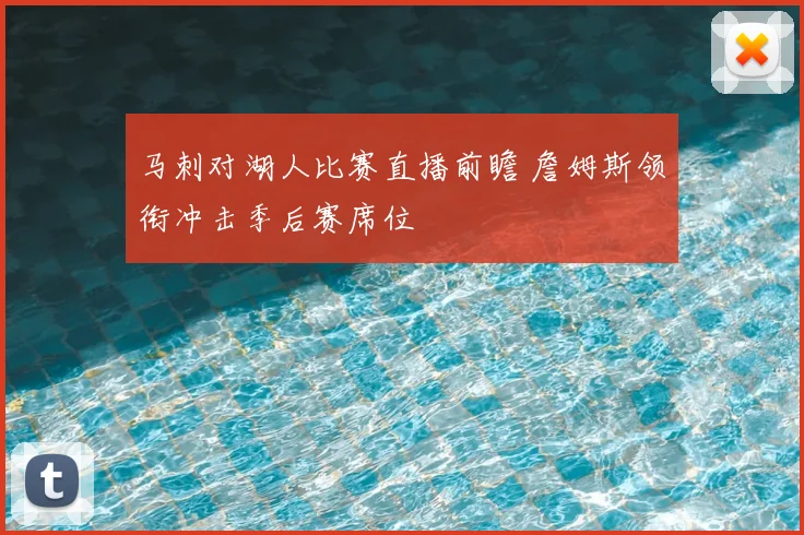 马刺对湖人比赛直播前瞻 詹姆斯领衔冲击季后赛席位