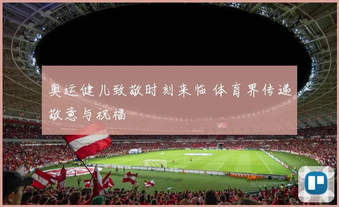 奥运健儿致敬时刻来临 体育界传递敬意与祝福