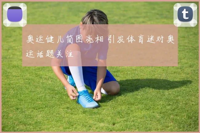 奥运健儿简图亮相 引发体育迷对奥运话题关注